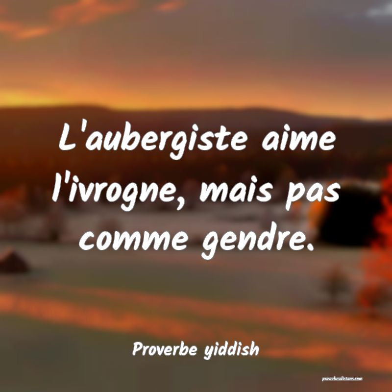L'aubergiste aime l'ivrogne, mais pas comme gendre.