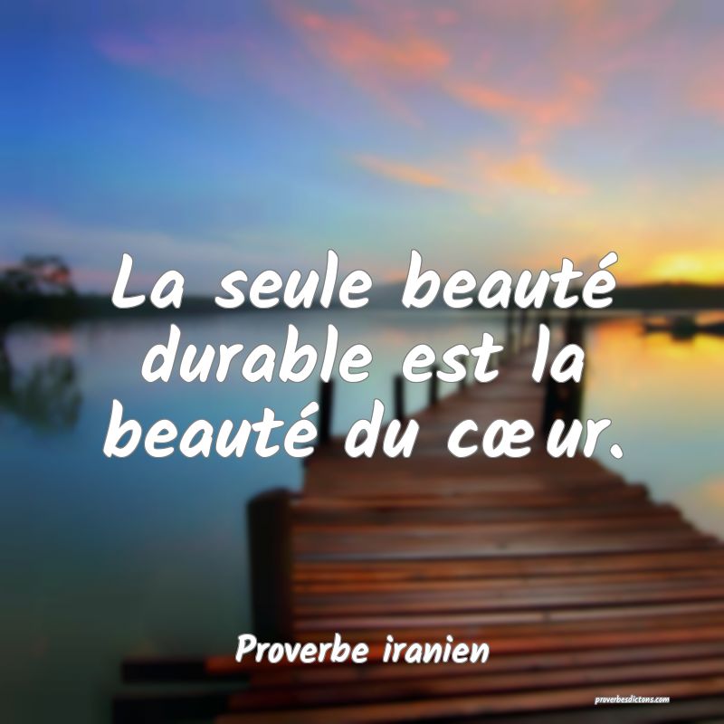 La seule beauté durable est la beauté du cœur.