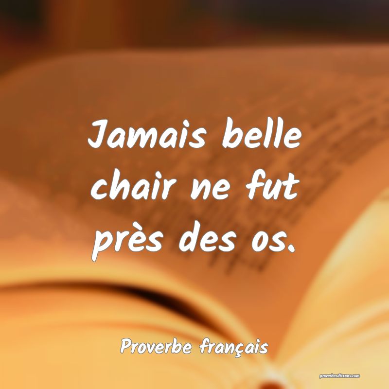 Jamais belle chair ne fut près des os.