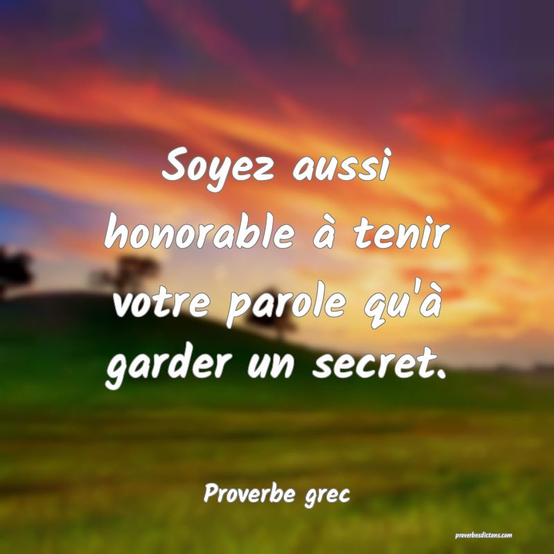 Soyez aussi honorable à tenir votre parole qu'à garder un secret.