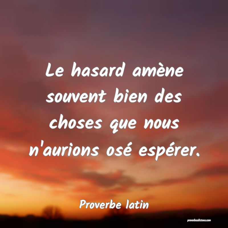 Le hasard amène souvent bien des choses que nous n'aurions osé espérer.
