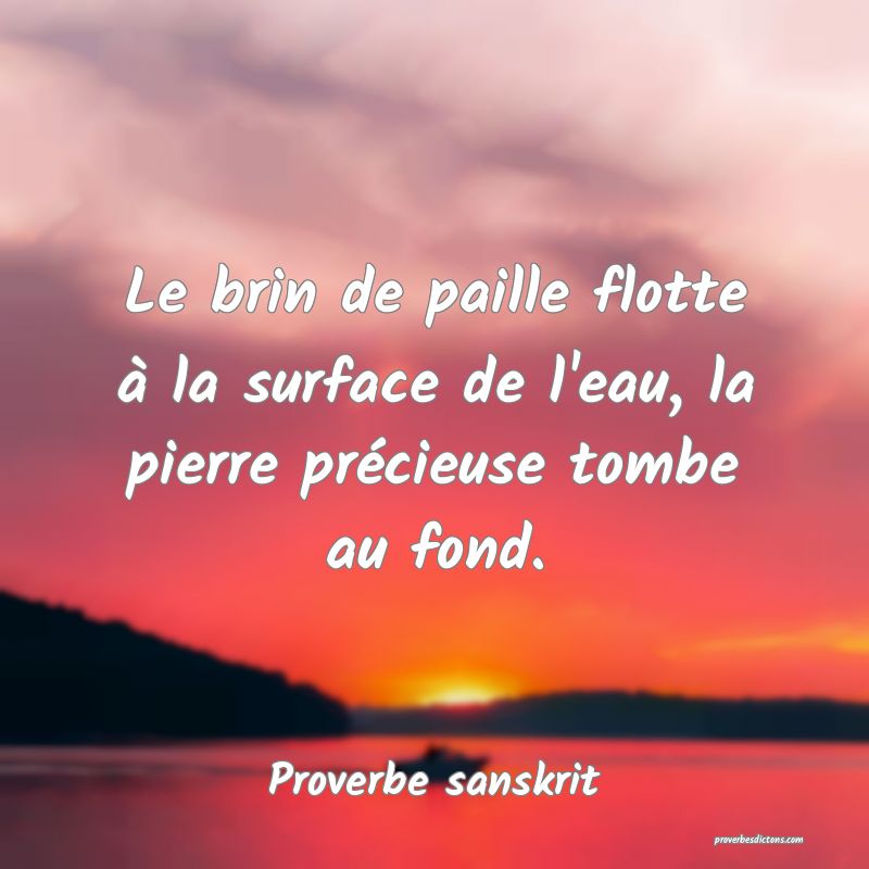 Le brin de paille flotte à la surface de l'eau, la pierre précieuse tombe au fond.