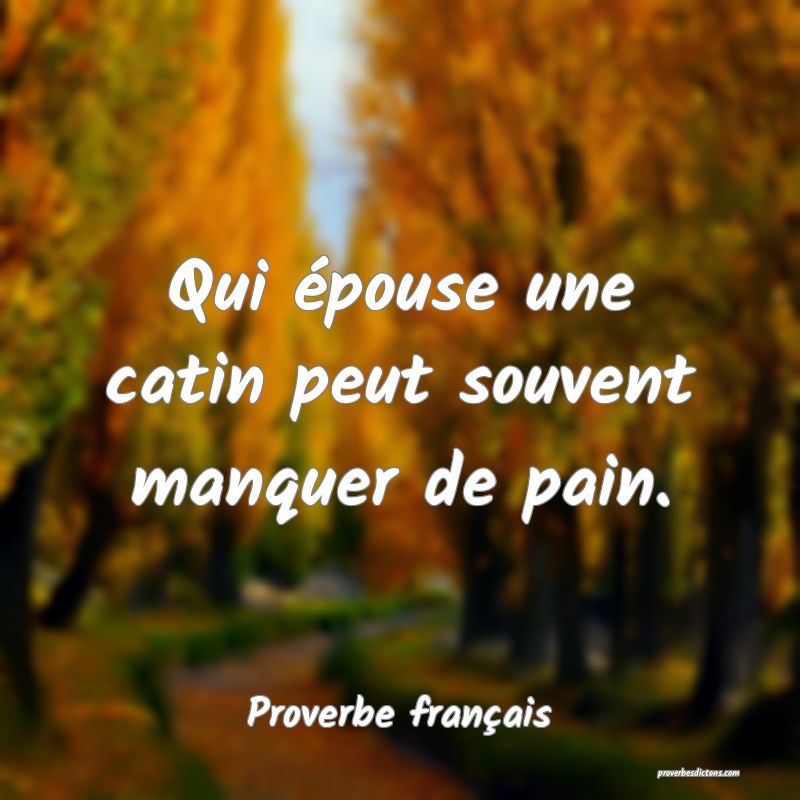 Qui épouse une catin peut souvent manquer de pain.