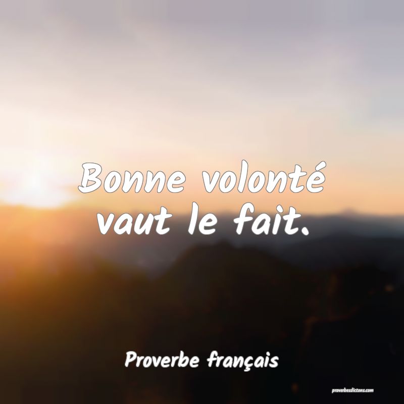 Bonne volonté vaut le fait.