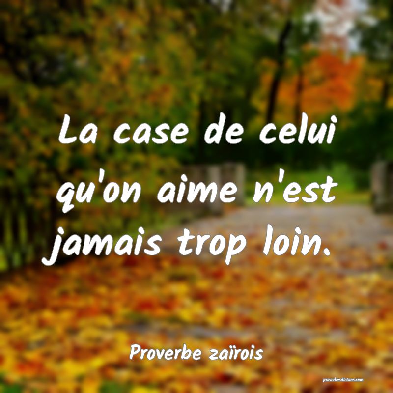 La case de celui qu'on aime n'est jamais trop loin.