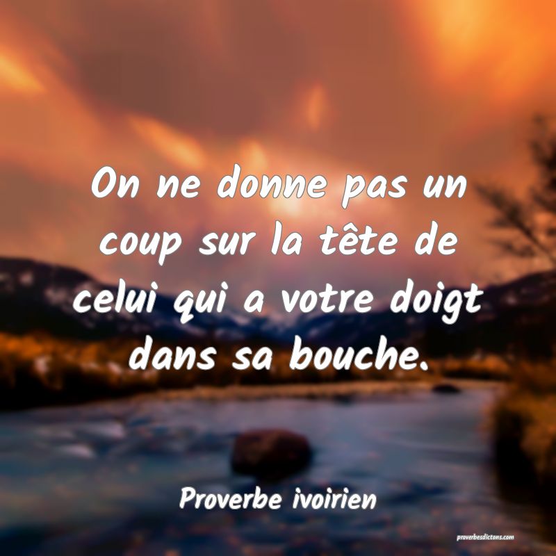 On ne donne pas un coup sur la tête de celui qui a votre doigt dans sa bouche.
