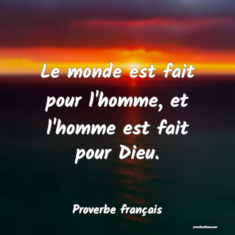Le monde est fait pour l'homme, et l'homme est fait pour Dieu.