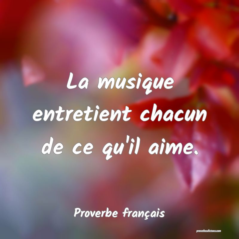 La musique entretient chacun de ce qu'il aime.