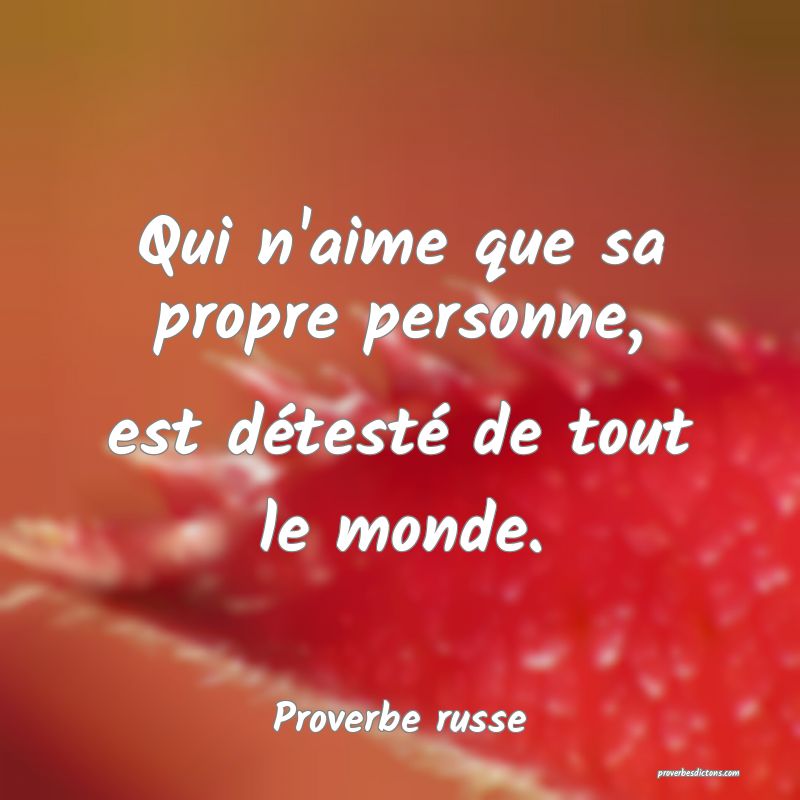 Qui n'aime que sa propre personne, est détesté de tout le monde.