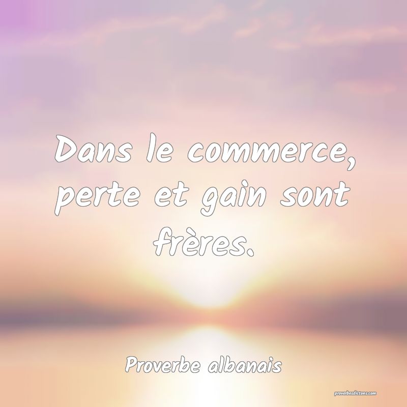 Dans le commerce, perte et gain sont frères.