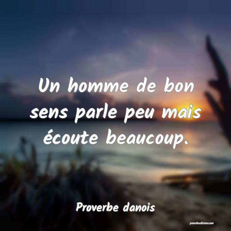Un homme de bon sens parle peu mais écoute beaucoup.