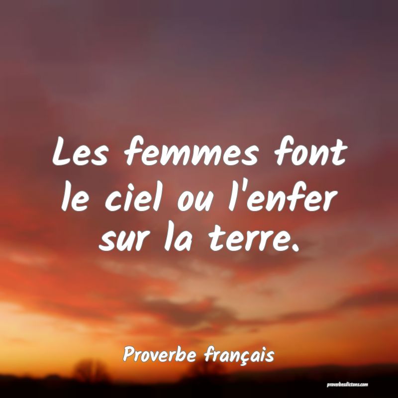 Les femmes font le ciel ou l'enfer sur la terre.