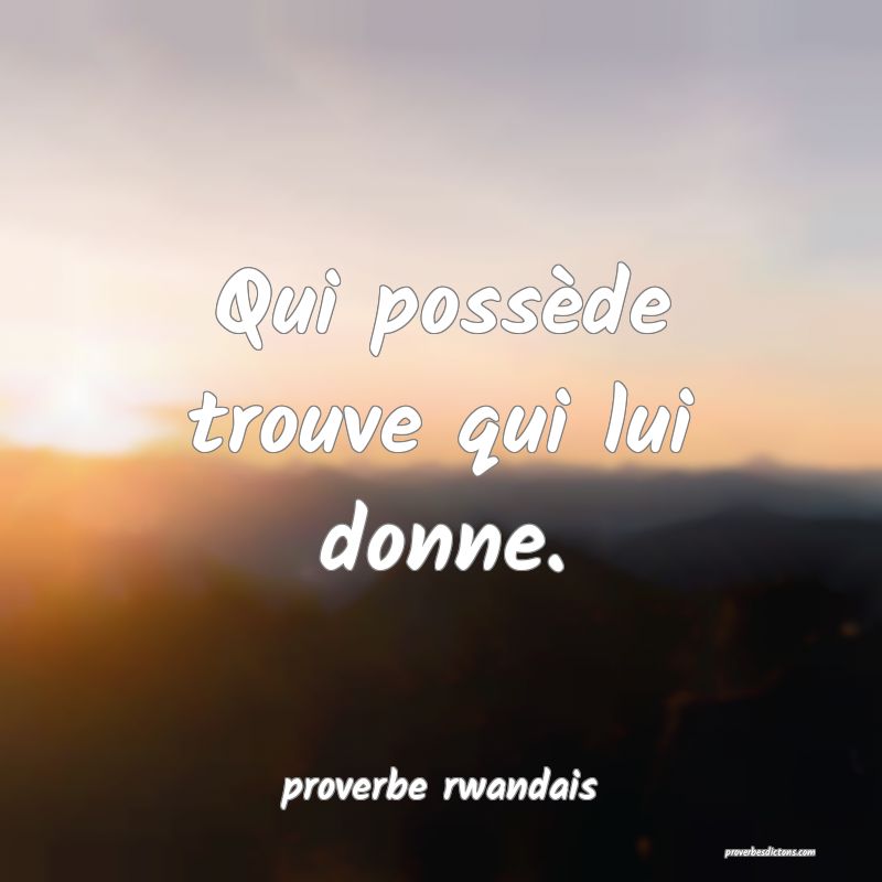  Qui possède trouve qui lui donne.