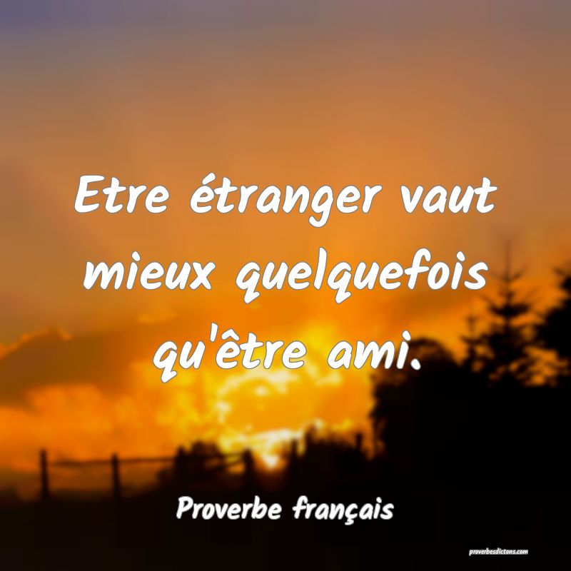 Etre étranger vaut mieux quelquefois qu'être ami.