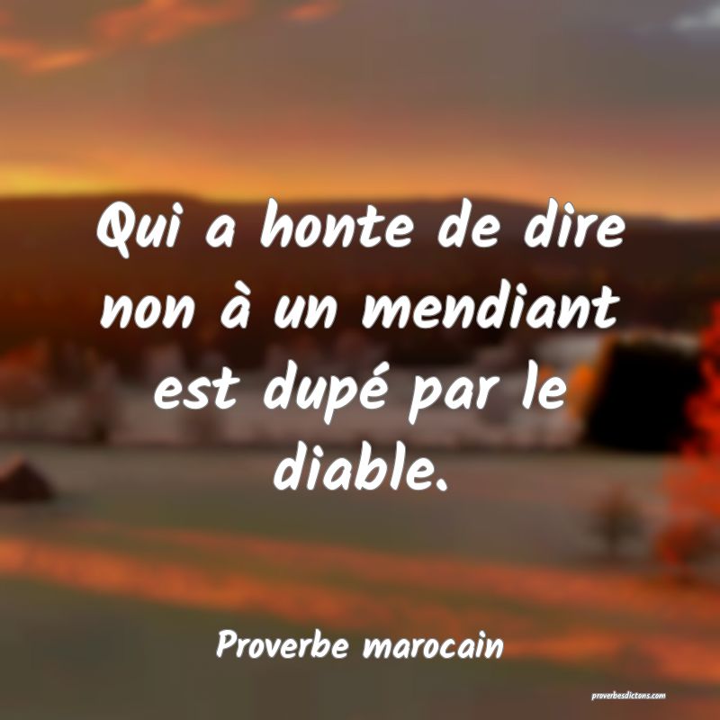 Qui a honte de dire non à un mendiant est dupé par le diable.