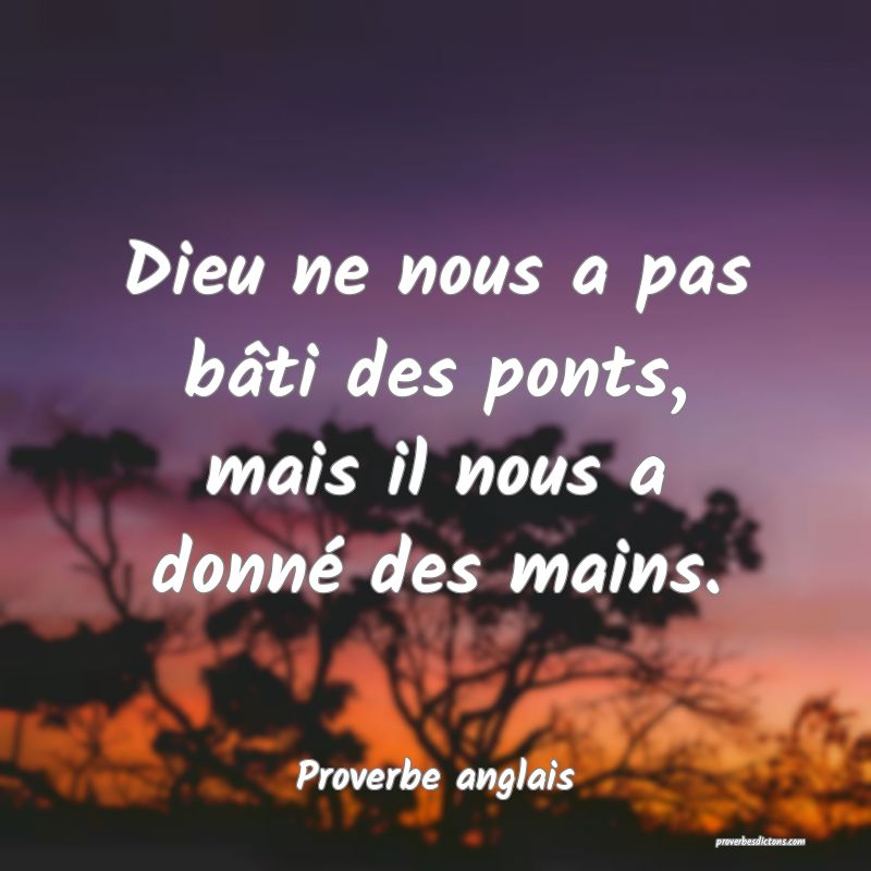Dieu ne nous a pas bâti des ponts, mais il nous a donné des mains.