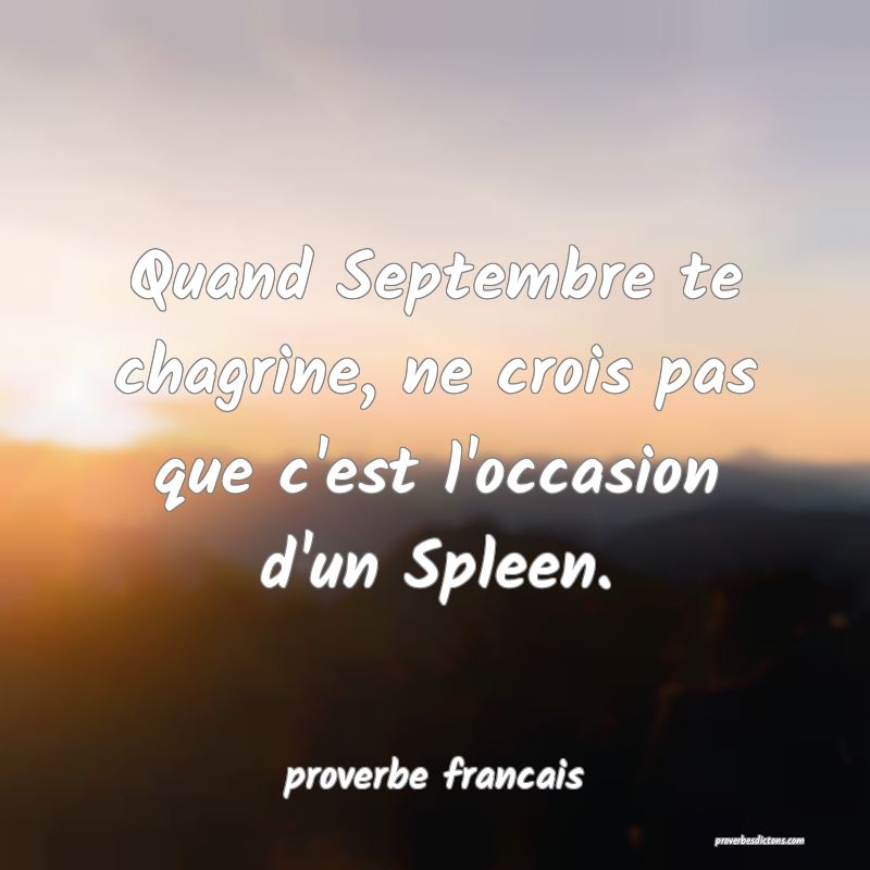  Quand Septembre te chagrine, ne crois pas que c'est l'occasion d'un Spleen.
