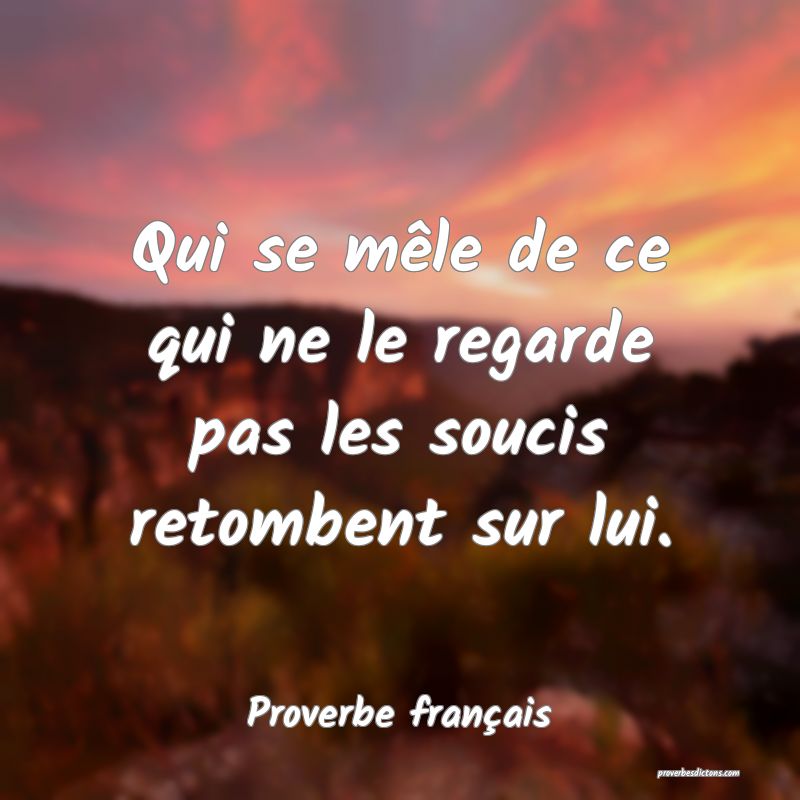 Qui se mêle de ce qui ne le regarde pas les soucis retombent sur lui.