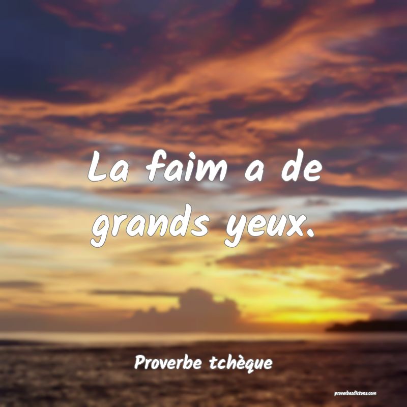 La faim a de grands yeux.