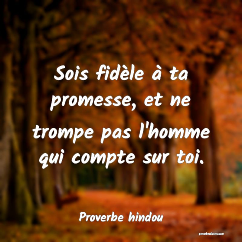 Sois fidèle à ta promesse, et ne trompe pas l'homme qui compte sur toi.