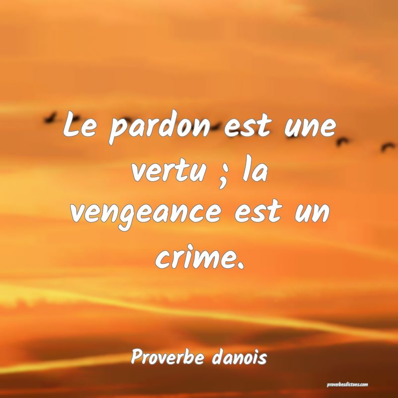 Le pardon est une vertu ; la vengeance est un crime.