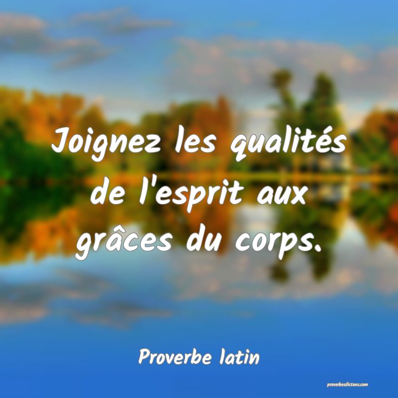 Joignez les qualités de l'esprit aux grâces du corps.