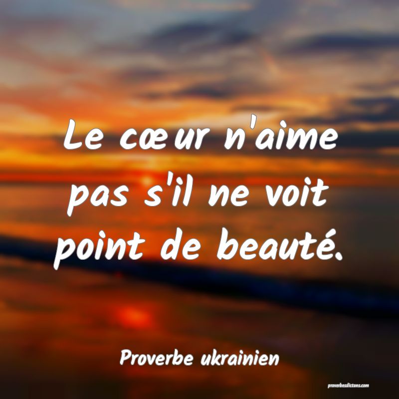 Le cœur n'aime pas s'il ne voit point de beauté.