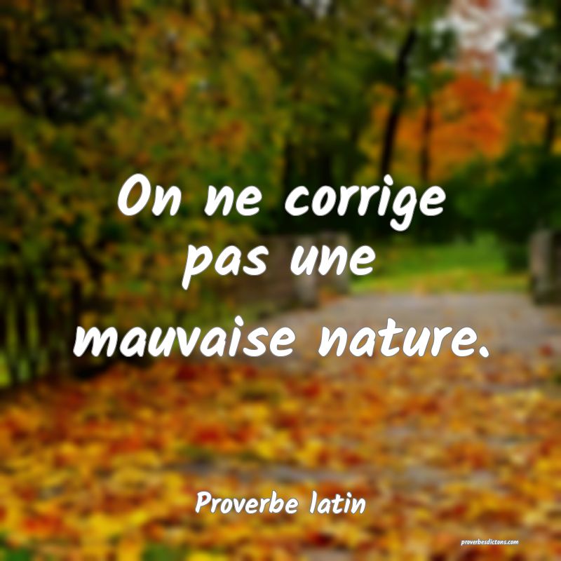 On ne corrige pas une mauvaise nature.