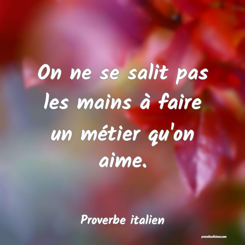 On ne se salit pas les mains à faire un métier qu'on aime.