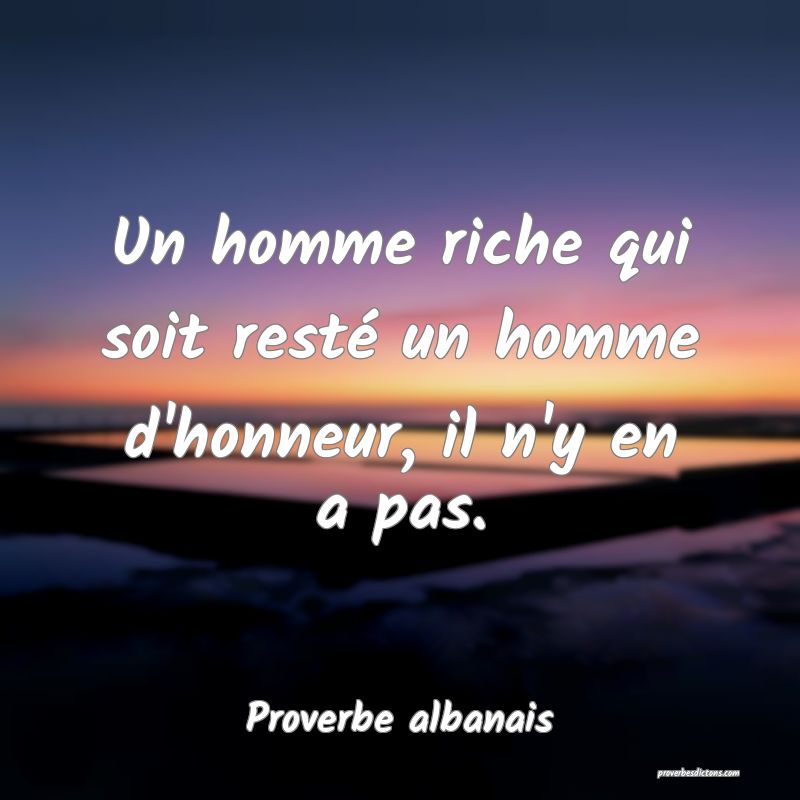 Un homme riche qui soit resté un homme d'honneur, il n'y en a pas.