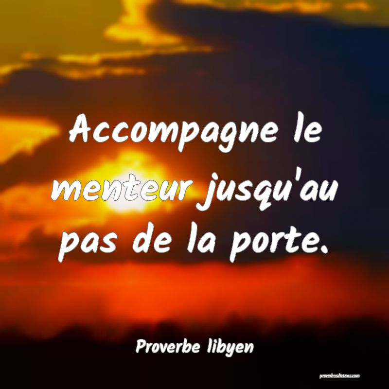 Accompagne le menteur jusqu'au pas de la porte.