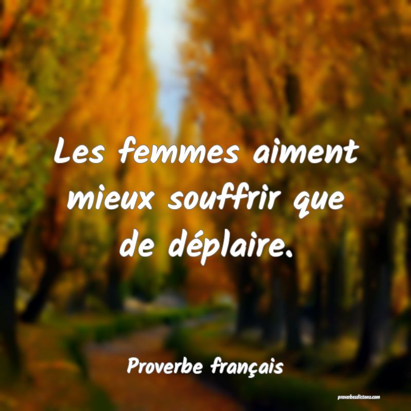 Les femmes aiment mieux souffrir que de déplaire.
