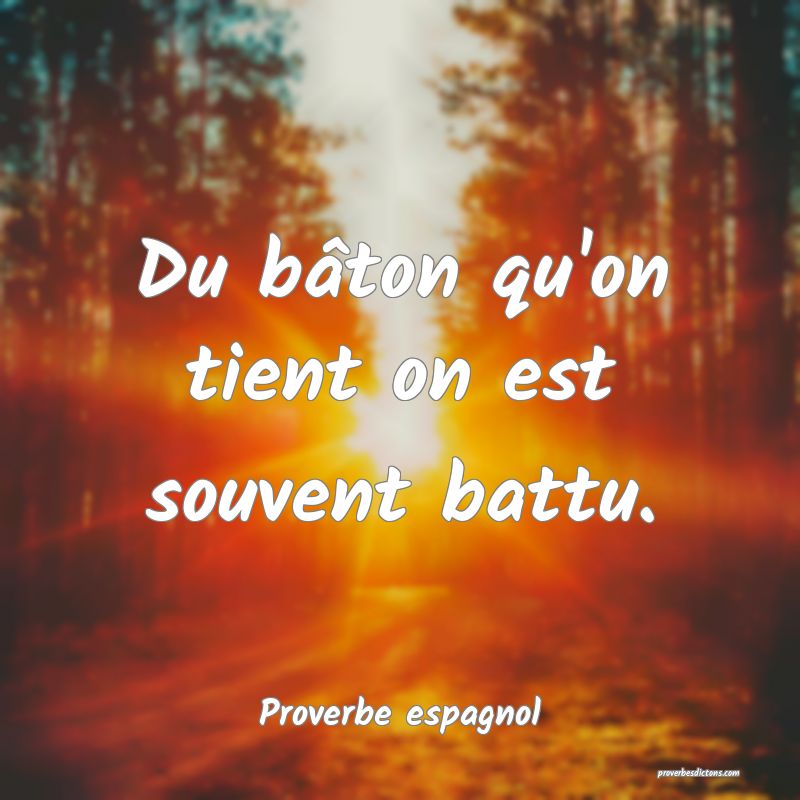 Du bâton qu'on tient on est souvent battu.