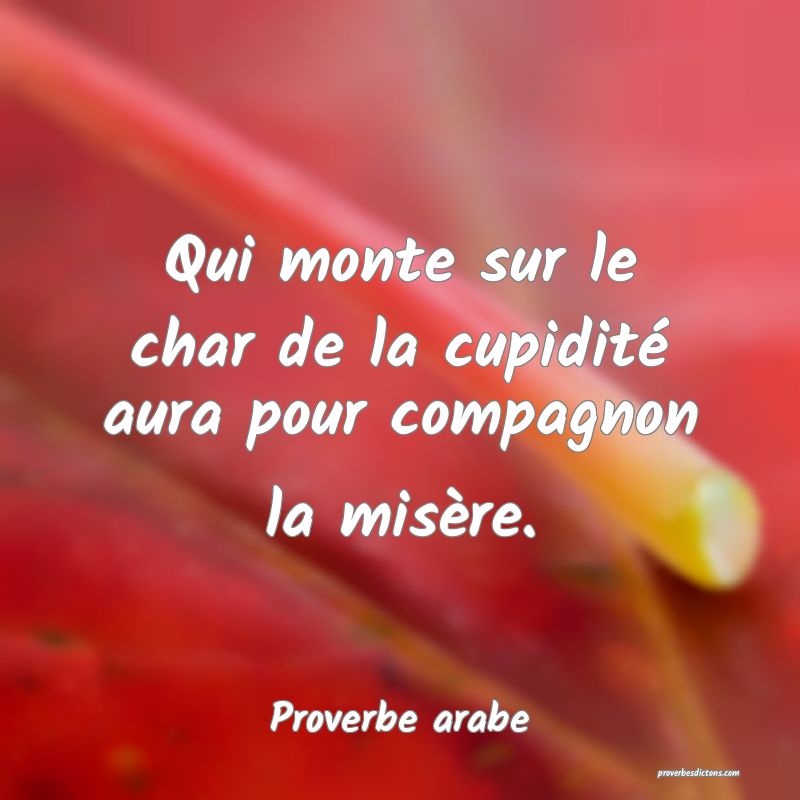 Qui monte sur le char de la cupidité aura pour compagnon la misère.