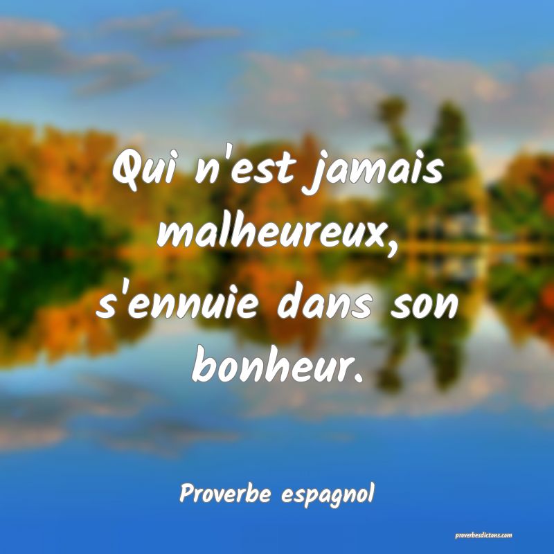 Qui n'est jamais malheureux, s'ennuie dans son bonheur.