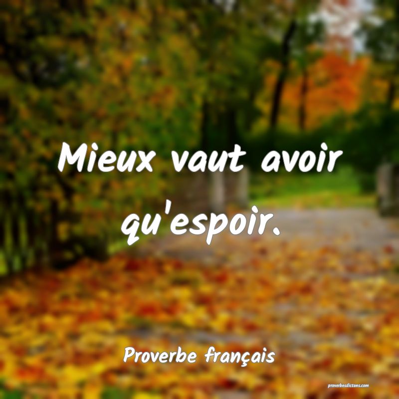 Mieux vaut avoir qu'espoir.
