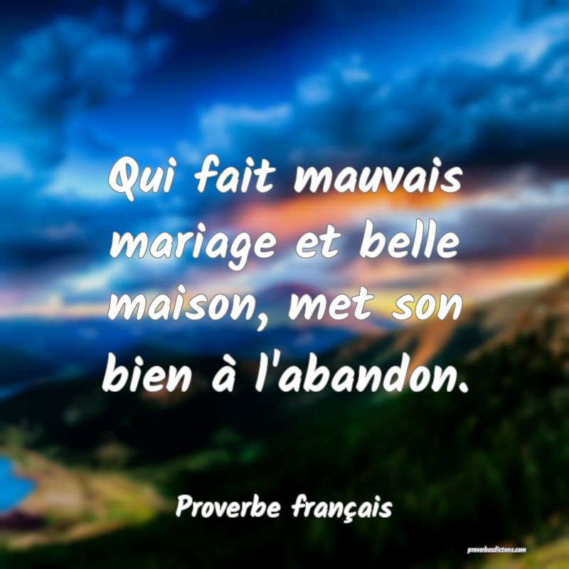 Qui fait mauvais mariage et belle maison, met son bien à l'abandon.