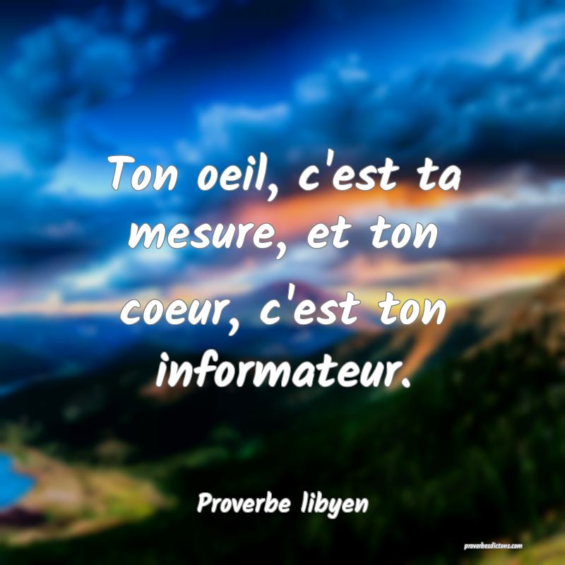 Ton oeil, c'est ta mesure, et ton coeur, c'est ton informateur.