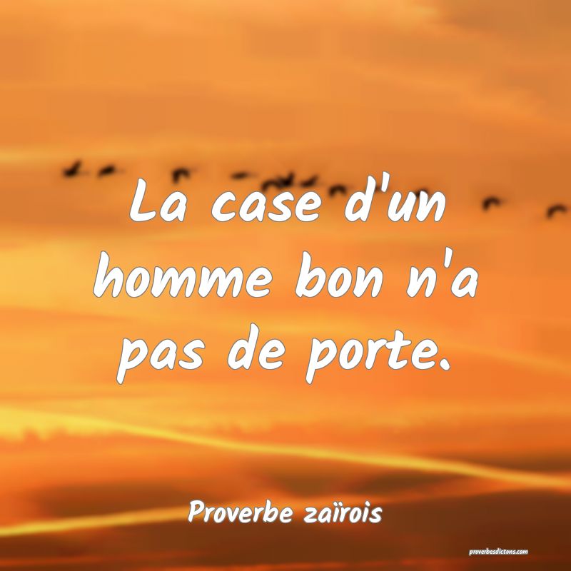 La case d'un homme bon n'a pas de porte.
