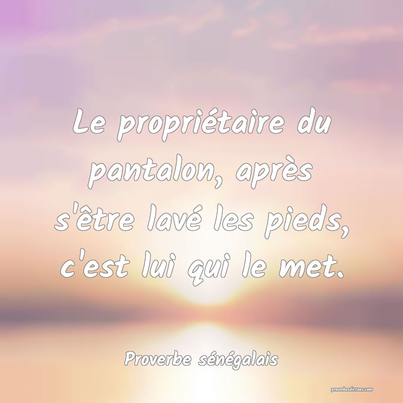  Le propriétaire du pantalon, après s'être lavé les pieds, c'est lui qui le met.