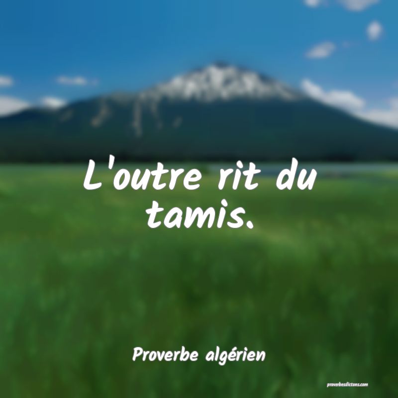 L'outre rit du tamis.