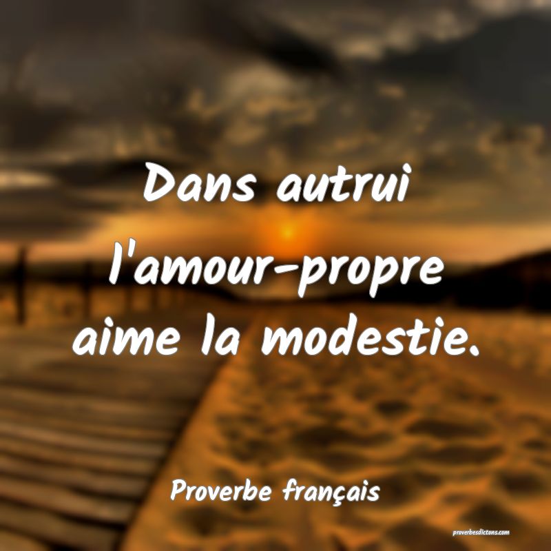 Dans autrui l'amour-propre aime la modestie.