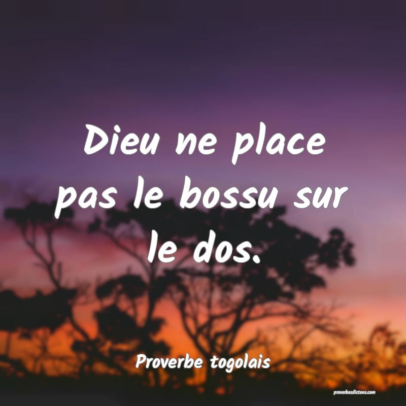 Dieu ne place pas le bossu sur le dos.