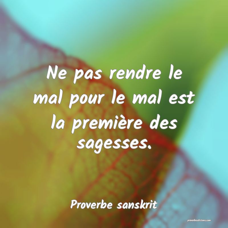 Ne pas rendre le mal pour le mal est la première des sagesses.