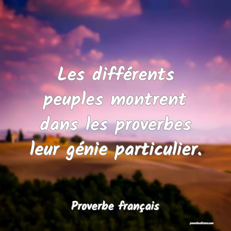 Les différents peuples montrent dans les proverbes leur génie particulier.