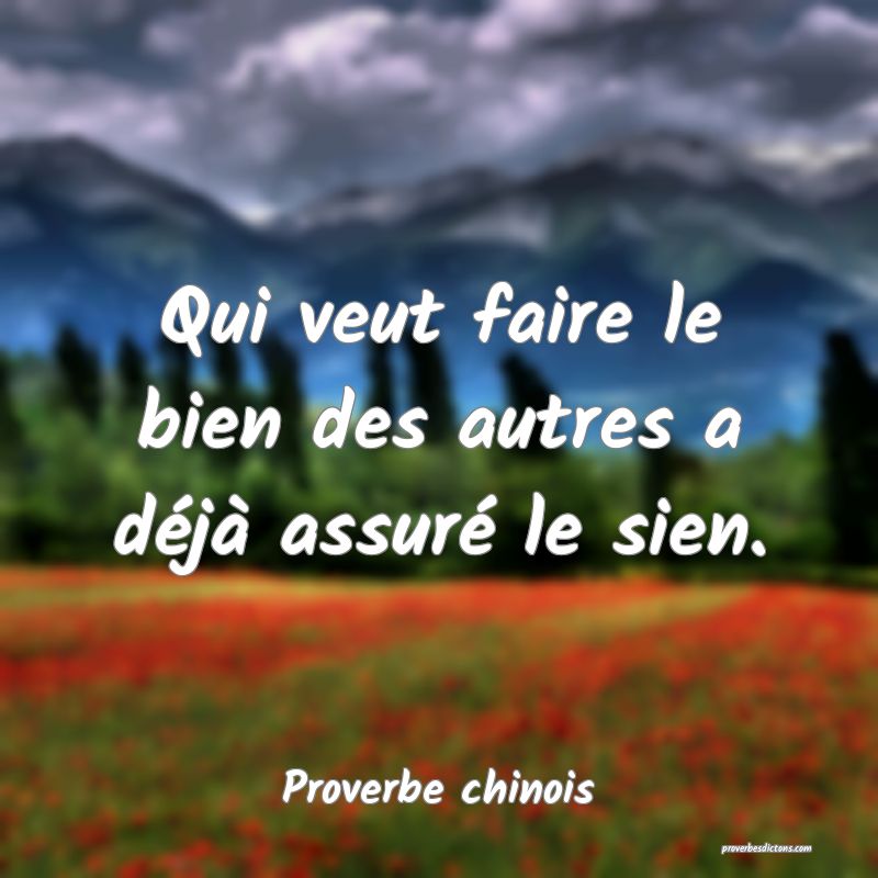 Qui veut faire le bien des autres a déjà assuré le sien.