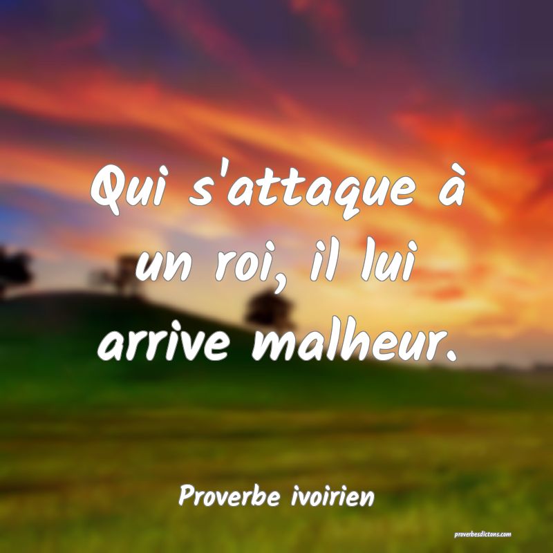 Qui s'attaque à un roi, il lui arrive malheur.