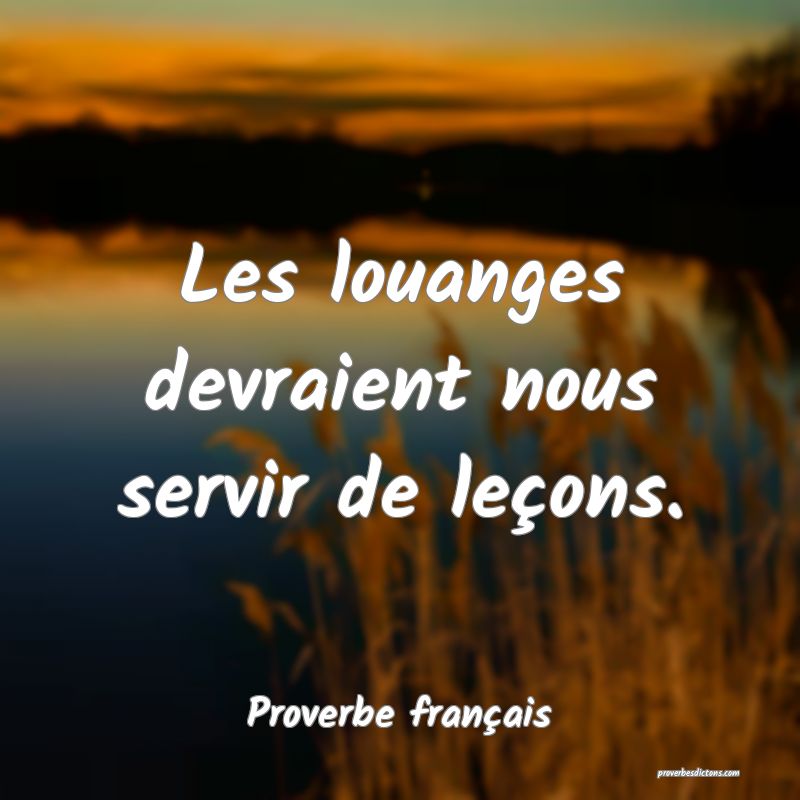 Les louanges devraient nous servir de leçons.
