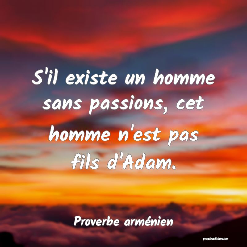 S'il existe un homme sans passions, cet homme n'est pas fils d'Adam.