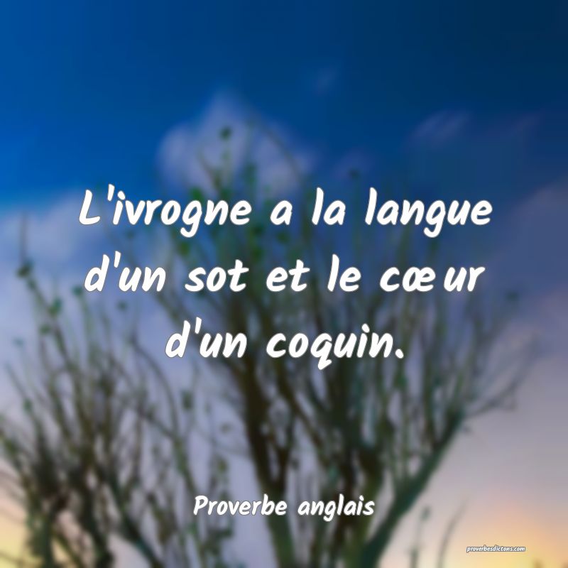 L'ivrogne a la langue d'un sot et le cœur d'un coquin.